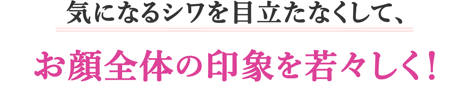 気になるシワを目立たなくして、お顔全体の印象を若々しく!