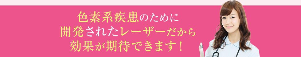 色素系疾患のために開発されたレーザーだから効果が期待できます