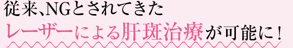 従来NGとされてきたレーザーによる肝斑治療が可能に