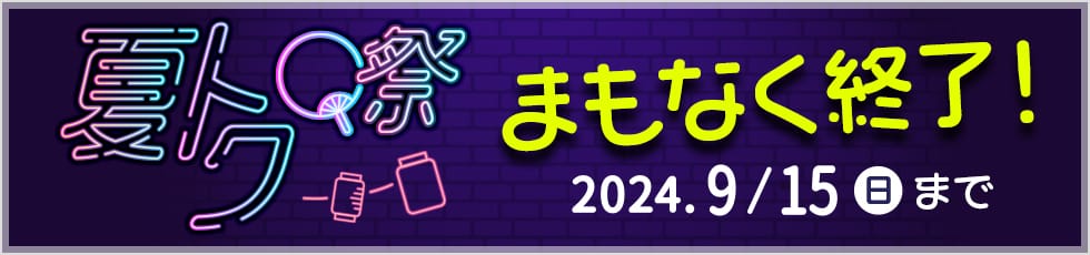 夏トク祭 まもなく終了！ 2024年9月15日（日）まで