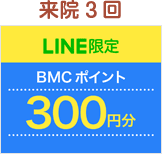 来院3回LINE限定BMCポイント300円分