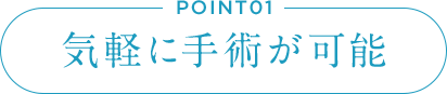 POINT01 気軽に手術が可能