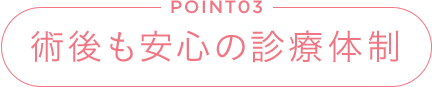 POINT03 術後も安心の診療体制