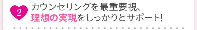 カウンセリングを最重要視、理想の実現をしっかりとサポート！
