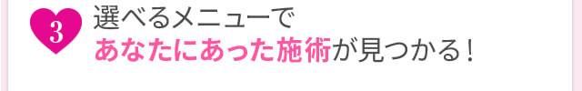 選べるメニューであなたにあった治療が見つかる！