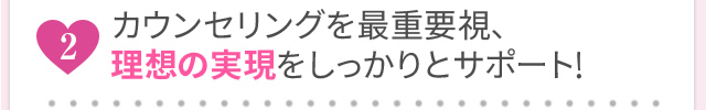 カウンセリングを最重要視、理想の実現をしっかりとサポート！