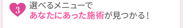 選べるメニューであなたにあった治療が見つかる！