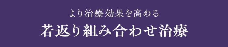 より治療効果を高める 若返り組み合わせ治療