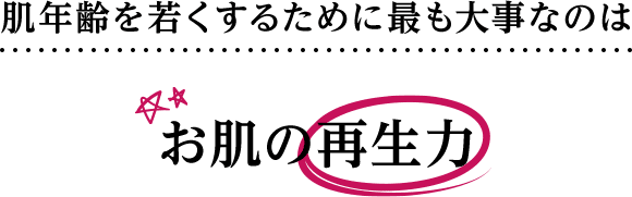 肌年齢を若くするために最も大事なのはお肌の再生力